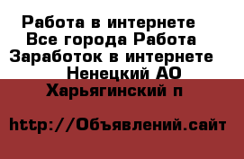 Работа в интернете  - Все города Работа » Заработок в интернете   . Ненецкий АО,Харьягинский п.